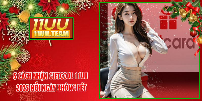 5 Cách Nhận GiftCode 11UU 2025 Mỗi Ngày Không Hết