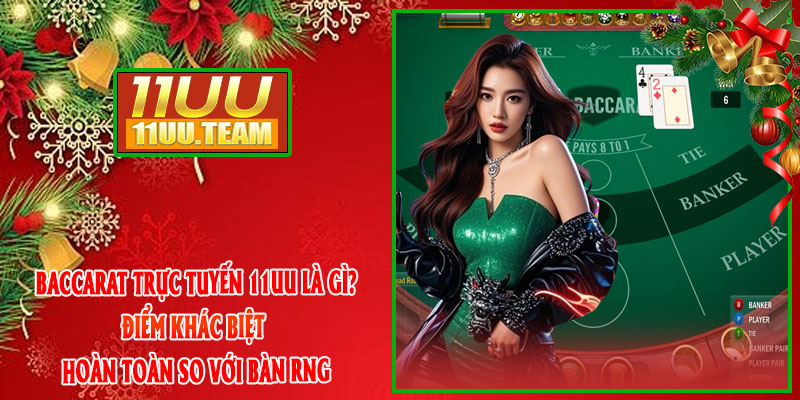 Baccarat Trực Tuyến 11UU Là Gì? Điểm Khác Biệt Hoàn Toàn So Với Bàn RNG