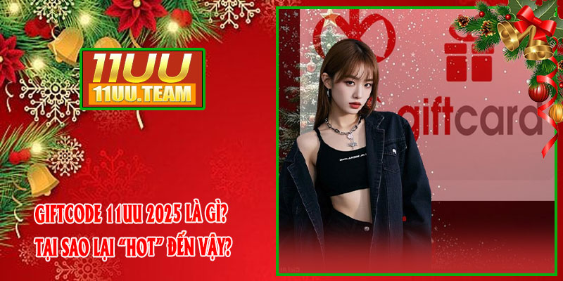 GiftCode 11UU 2025 Là Gì? Tại Sao Lại “Hot” Đến Vậy?