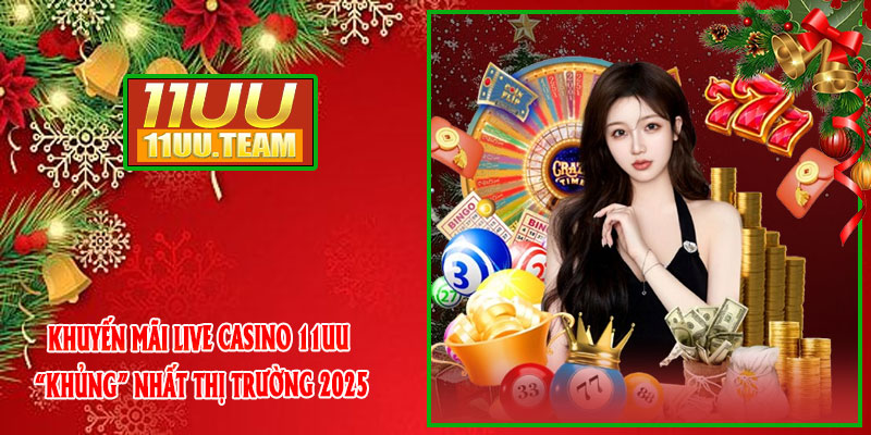 Khuyến Mãi Live Casino 11UU “Khủng” Nhất Thị Trường 2025