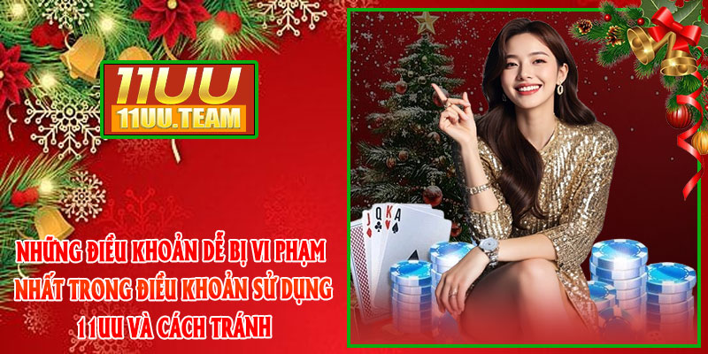 Những điều khoản dễ bị vi phạm nhất trong Điều Khoản Sử Dụng 11UU và cách tránh