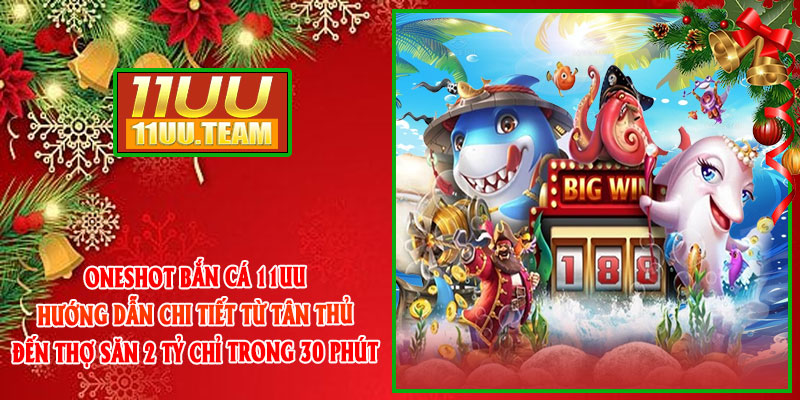 OneShot Bắn Cá 11UU Hướng Dẫn Chi Tiết Từ Tân Thủ Đến Thợ Săn 2 Tỷ Chỉ Trong 30 Phút