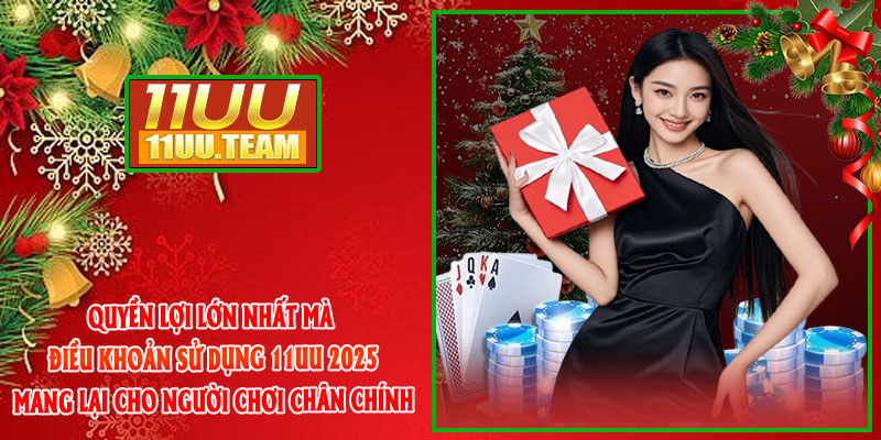 Quyền lợi lớn nhất mà Điều Khoản Sử Dụng 11UU 2025 mang lại cho người chơi chân chính