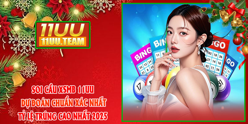 Soi Cầu XSMB 11UU – Dự Đoán Chuẩn Xác Nhất, Tỷ Lệ Trúng Cao Nhất 2025