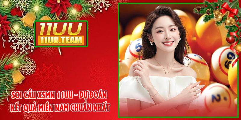 Soi Cầu XSMN 11UU – Dự Đoán Kết Quả Miền Nam Chuẩn Nhất