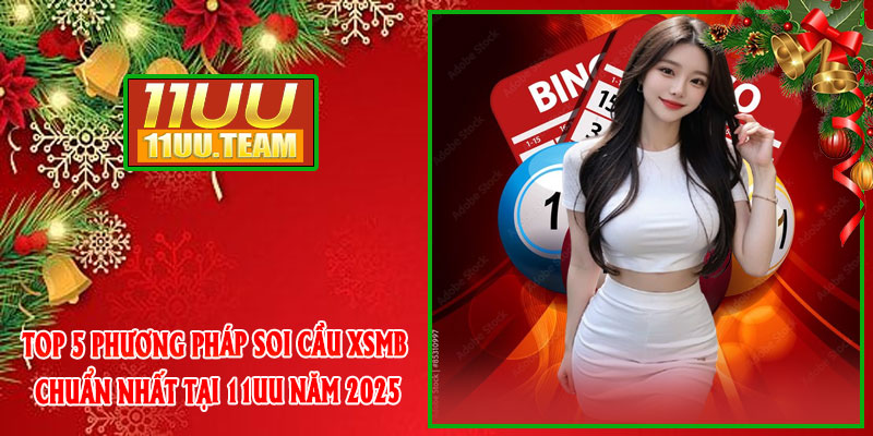 Top 5 Phương Pháp Soi Cầu XSMB Chuẩn Nhất Tại 11UU Năm 2025