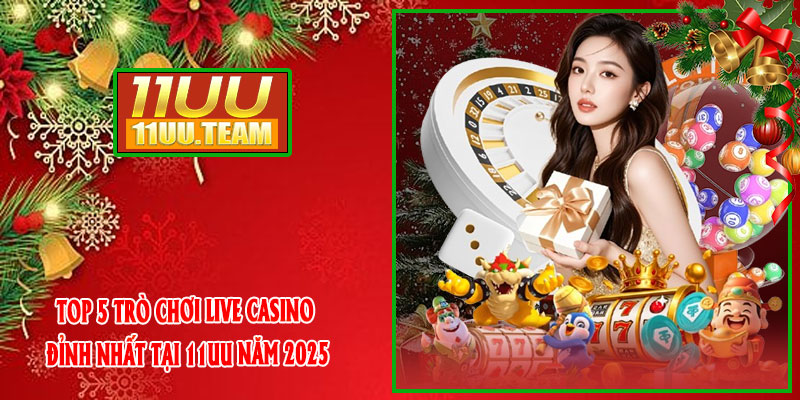 Top 5 Trò Chơi Live Casino Đỉnh Nhất Tại 11UU Năm 2025