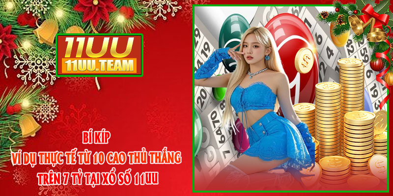Bí kíp + ví dụ thực tế từ 10 cao thủ thắng trên 7 tỷ tại Xổ Số 11UU