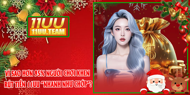Vì sao hơn 95% người chơi khen rút tiền 11UU “nhanh như chớp”?