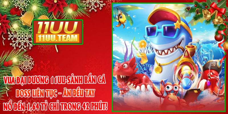 Vua Đại Dương 11UU-Sảnh Bắn Cá Boss Liên Tục – Ăn Đều Tay, Nổ Đến 1,64 Tỷ Chỉ Trong 42 Phút!